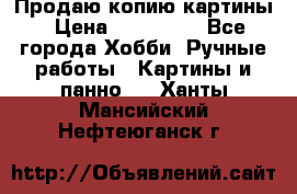 Продаю копию картины › Цена ­ 201 000 - Все города Хобби. Ручные работы » Картины и панно   . Ханты-Мансийский,Нефтеюганск г.